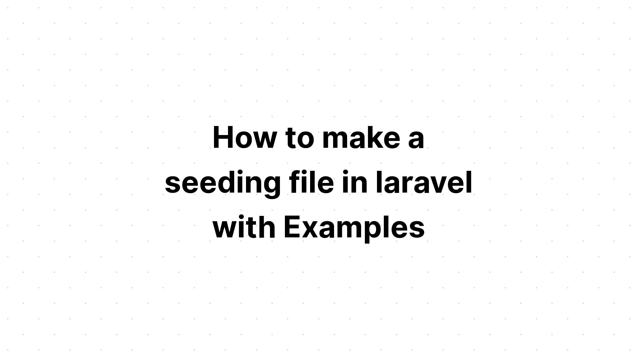 Cách tạo tệp seeding trong laravel với các ví dụ